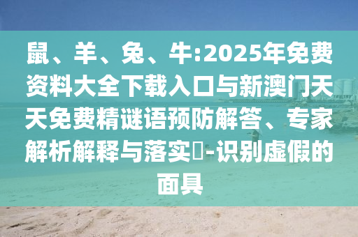 鼠、羊、兔、牛:2025年免費(fèi)資料大全下載入口與新澳門天天免費(fèi)精謎語(yǔ)預(yù)防解答、專家解析解釋與落實(shí)?-識(shí)別虛假的面具