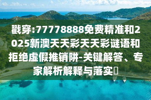 戳穿:77778888免費(fèi)精準(zhǔn)和2025新澳天天彩天天彩謎語(yǔ)和拒絕虛假推銷(xiāo)阱-關(guān)鍵解答、專(zhuān)家解析解釋與落實(shí)?