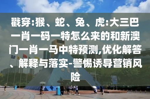 虎:大三巴一肖一碼一特怎么來的和新澳門一肖一馬中特預(yù)測
