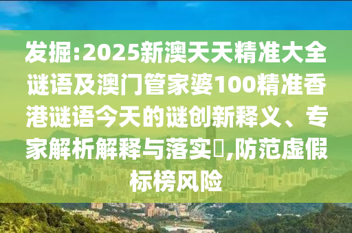 發(fā)掘:2025新澳天天精準(zhǔn)大全謎語(yǔ)及澳門管家婆100精準(zhǔn)香港謎語(yǔ)今天的謎創(chuàng)新釋義、專家解析解釋與落實(shí)?,防范虛假標(biāo)榜風(fēng)險(xiǎn)