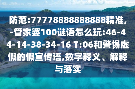 防范:77778888888888精準,-管家婆100謎語怎么玩:46-44-14-38-34-16 T:06和警惕虛假的假宣傳語,數(shù)字釋義、解釋與落實