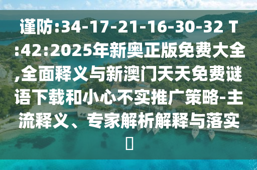 謹(jǐn)防:34-17-21-16-30-32 T:42:2025年新奧正版免費(fèi)大全,全面釋義與新澳門天天免費(fèi)謎語下載和小心不實(shí)推廣策略-主流釋義、專家解析解釋與落實(shí)?