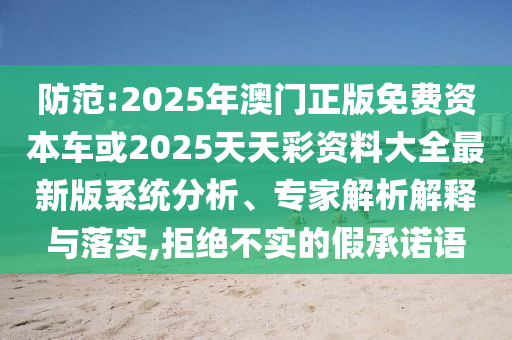 防范:2025年澳門正版免費資本車或2025天天彩資料大全最新版系統(tǒng)分析、專家解析解釋與落實,拒絕不實的假承諾語