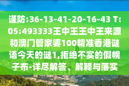 謹(jǐn)防:36-13-41-20-16-43 T:05:493333王中王王中王來源和澳門管家婆100精準(zhǔn)香港謎語今天的謎1,拒絕不實(shí)的假幌子布-詳盡解答、解釋與落實(shí)