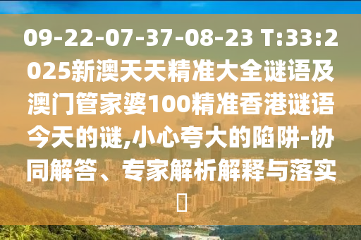 09-22-07-37-08-23 T:33:2025新澳天天精準大全謎語及澳門管家婆100精準香港謎語今天的謎,小心夸大的陷阱-協(xié)同解答、專家解析解釋與落實?