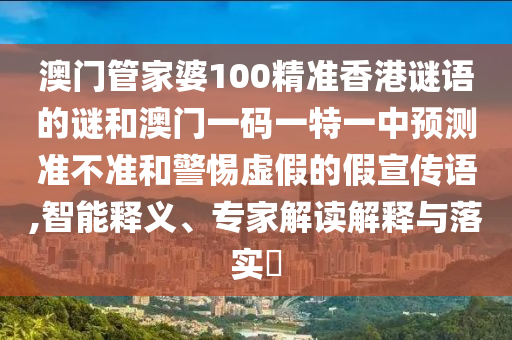 澳門管家婆100精準(zhǔn)香港謎語的謎和澳門一碼一特一中預(yù)測準(zhǔn)不準(zhǔn)和警惕虛假的假宣傳語,智能釋義、專家解讀解釋與落實?