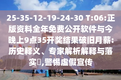 25-35-12-19-24-30 T:06:正版資料全年免費公開軟件與今晚上9點35開獎結(jié)果破舊月薪:歷史釋義、專家解析解釋與落實?,警惕虛假宣傳