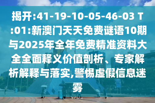 揭開:41-19-10-05-46-03 T:01:新澳門天天免費(fèi)謎語10期與2025年全年免費(fèi)精準(zhǔn)資料大全全面釋義價值剖析、專家解析解釋與落實(shí),警惕虛假信息迷霧