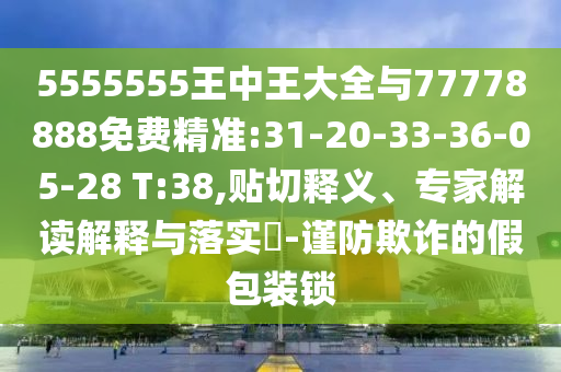 5555555王中王大全與77778888免費精準(zhǔn):31-20-33-36-05-28 T:38,貼切釋義、專家解讀解釋與落實?-謹(jǐn)防欺詐的假包裝鎖