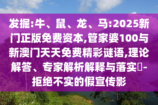 發(fā)掘:牛、鼠、龍、馬:2025新門正版免費資本,管家婆100與新澳門天天免費精彩謎語,理論解答、專家解析解釋與落實?-拒絕不實的假宣傳影