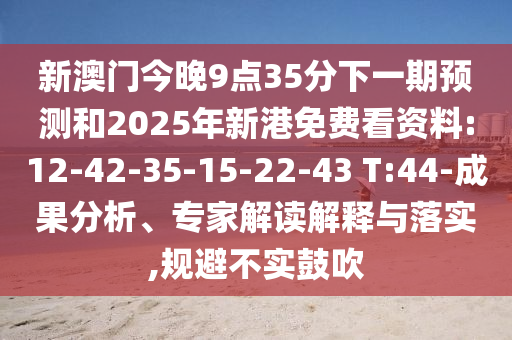 新澳門今晚9點35分下一期預(yù)測和2025年新港免費看資料:12-42-35-15-22-43 T:44-成果分析、專家解讀解釋與落實,規(guī)避不實鼓吹