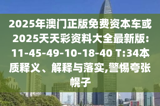 2025年澳門正版免費資本車或2025天天彩資料大全最新版:11-45-49-10-18-40 T:34本質(zhì)釋義、解釋與落實,警惕夸張幌子