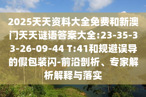 2025天天資料大全免費(fèi)和新澳門天天謎語答案大全:23-35-33-26-09-44 T:41和規(guī)避誤導(dǎo)的假包裝閃-前沿剖析、專家解析解釋與落實(shí)