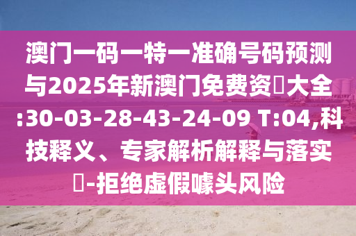 澳門一碼一特一準確號碼預測與2025年新澳門免費資枓大全:30-03-28-43-24-09 T:04,科技釋義、專家解析解釋與落實?-拒絕虛假噱頭風險
