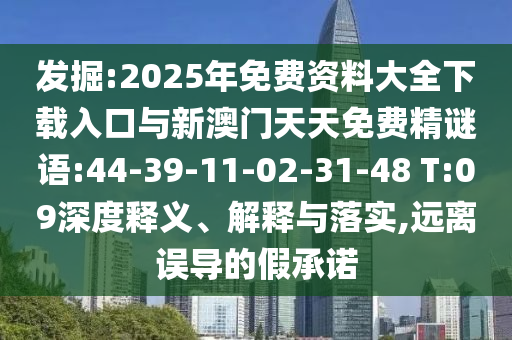 發(fā)掘:2025年免費資料大全下載入口與新澳門天天免費精謎語:44-39-11-02-31-48 T:09深度釋義、解釋與落實,遠離誤導(dǎo)的假承諾
