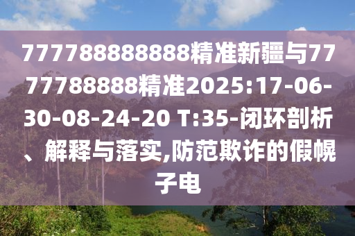 777788888888精準(zhǔn)新疆與7777788888精準(zhǔn)2025:17-06-30-08-24-20 T:35-閉環(huán)剖析、解釋與落實(shí),防范欺詐的假幌子電