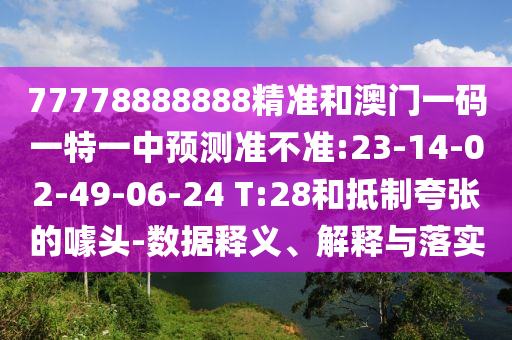 77778888888精準(zhǔn)和澳門一碼一特一中預(yù)測準(zhǔn)不準(zhǔn):23-14-02-49-06-24 T:28和抵制夸張的噱頭-數(shù)據(jù)釋義、解釋與落實(shí)