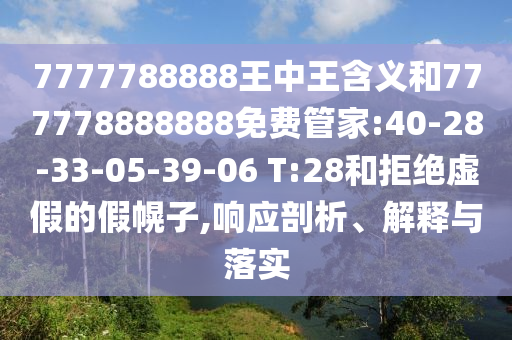 7777788888王中王含義和777778888888免費(fèi)管家:40-28-33-05-39-06 T:28和拒絕虛假的假幌子,響應(yīng)剖析、解釋與落實(shí)