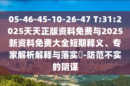 05-46-45-10-26-47 T:31:2025天天正版資料免費與2025新資料免費大全短期釋義、專家解析解釋與落實?-防范不實的陰謀