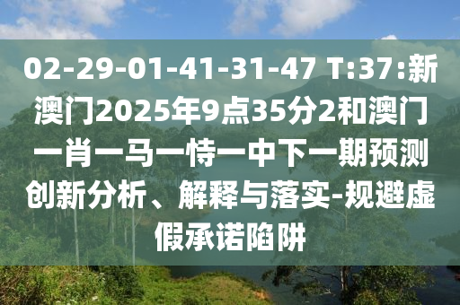 02-29-01-41-31-47 T:37:新澳門(mén)2025年9點(diǎn)35分2和澳門(mén)一肖一馬一恃一中下一期預(yù)測(cè)創(chuàng)新分析、解釋與落實(shí)-規(guī)避虛假承諾陷阱