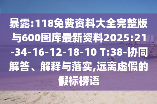 暴露:118免費資料大全完整版與600圖庫最新資料2025:21-34-16-12-18-10 T:38-協(xié)同解答、解釋與落實,遠離虛假的假標榜語