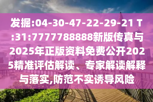 發(fā)掘:04-30-47-22-29-21 T:31:7777788888新版?zhèn)髡媾c2025年正版資料免費(fèi)公開2025精準(zhǔn)評估解讀、專家解讀解釋與落實(shí),防范不實(shí)誘導(dǎo)風(fēng)險