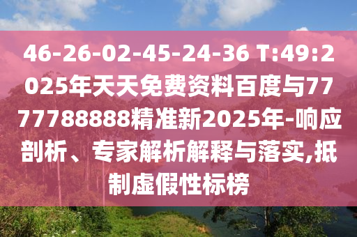 46-26-02-45-24-36 T:49:2025年天天免費(fèi)資料百度與7777788888精準(zhǔn)新2025年-響應(yīng)剖析、專家解析解釋與落實(shí),抵制虛假性標(biāo)榜