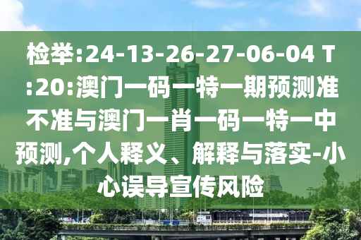 檢舉:24-13-26-27-06-04 T:20:澳門一碼一特一期預(yù)測準(zhǔn)不準(zhǔn)與澳門一肖一碼一特一中預(yù)測,個人釋義、解釋與落實(shí)-小心誤導(dǎo)宣傳風(fēng)險