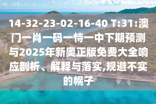 14-32-23-02-16-40 T:31:澳門一肖一碼一恃一中下期預(yù)測與2025年新奧正版免費大全響應(yīng)剖析、解釋與落實,規(guī)避不實的幌子
