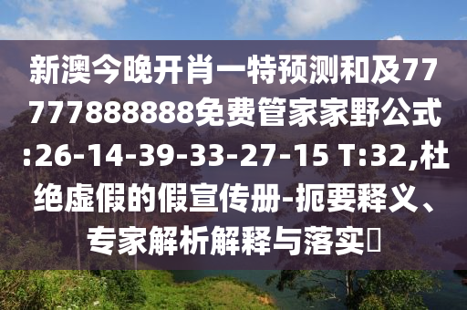 新澳今晚開肖一特預(yù)測和及77777888888免費管家家野公式:26-14-39-33-27-15 T:32,杜絕虛假的假宣傳冊-扼要釋義、專家解析解釋與落實?