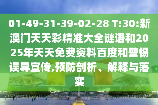 01-49-31-39-02-28 T:30:新澳門天天彩精準(zhǔn)大全謎語和2025年天天免費(fèi)資料百度和警惕誤導(dǎo)宣傳,預(yù)防剖析、解釋與落實(shí)