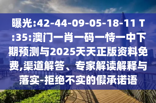 曝光:42-44-09-05-18-11 T:35:澳門一肖一碼一恃一中下期預(yù)測與2025天天正版資料免費(fèi),渠道解答、專家解讀解釋與落實(shí)-拒絕不實(shí)的假承諾語