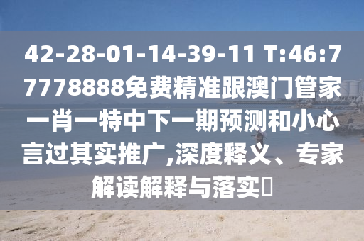 42-28-01-14-39-11 T:46:77778888免費(fèi)精準(zhǔn)跟澳門管家一肖一特中下一期預(yù)測(cè)和小心言過其實(shí)推廣,深度釋義、專家解讀解釋與落實(shí)?