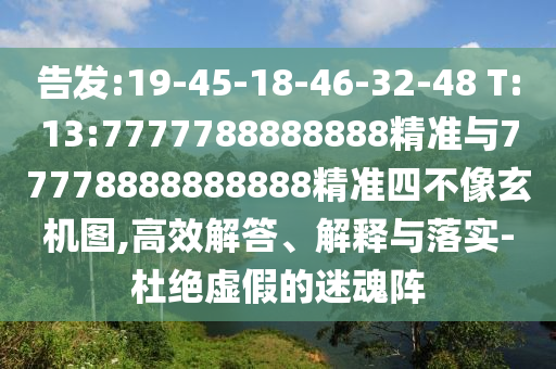 告發(fā):19-45-18-46-32-48 T:13:7777788888888精準(zhǔn)與77778888888888精準(zhǔn)四不像玄機(jī)圖,高效解答、解釋與落實-杜絕虛假的迷魂陣