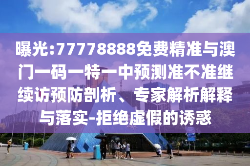 曝光:77778888免費(fèi)精準(zhǔn)與澳門一碼一特一中預(yù)測(cè)準(zhǔn)不準(zhǔn)繼續(xù)訪預(yù)防剖析、專家解析解釋與落實(shí)-拒絕虛假的誘惑