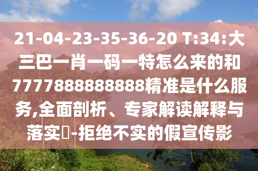 21-04-23-35-36-20 T:34:大三巴一肖一碼一特怎么來的和7777888888888精準(zhǔn)是什么服務(wù),全面剖析、專家解讀解釋與落實?-拒絕不實的假宣傳影