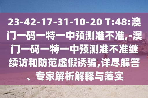 23-42-17-31-10-20 T:48:澳門一碼一特一中預(yù)測(cè)準(zhǔn)不準(zhǔn),-澳門一碼一特一中預(yù)測(cè)準(zhǔn)不準(zhǔn)繼續(xù)訪和防范虛假誘騙,詳盡解答、專家解析解釋與落實(shí)