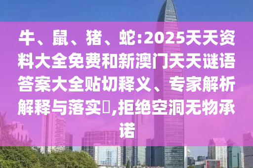 牛、鼠、豬、蛇:2025天天資料大全免費(fèi)和新澳門天天謎語答案大全貼切釋義、專家解析解釋與落實(shí)?,拒絕空洞無物承諾