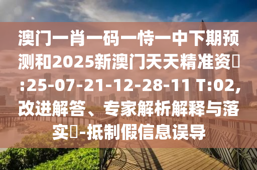 澳門一肖一碼一恃一中下期預測和2025新澳門天天精準資枓:25-07-21-12-28-11 T:02,改進解答、專家解析解釋與落實?-抵制假信息誤導
