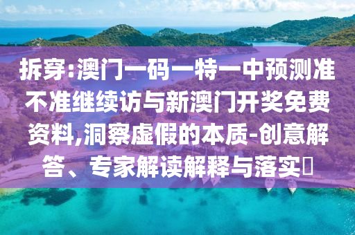拆穿:澳門一碼一特一中預(yù)測(cè)準(zhǔn)不準(zhǔn)繼續(xù)訪與新澳門開獎(jiǎng)免費(fèi)資料,洞察虛假的本質(zhì)-創(chuàng)意解答、專家解讀解釋與落實(shí)?