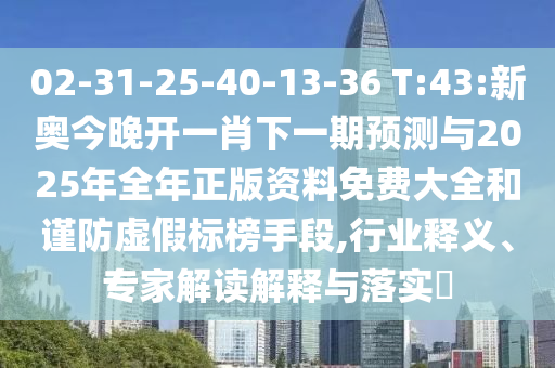 02-31-25-40-13-36 T:43:新奧今晚開一肖下一期預(yù)測與2025年全年正版資料免費(fèi)大全和謹(jǐn)防虛假標(biāo)榜手段,行業(yè)釋義、專家解讀解釋與落實(shí)?