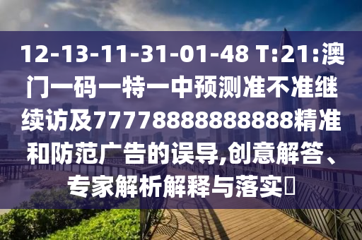 12-13-11-31-01-48 T:21:澳門一碼一特一中預(yù)測準(zhǔn)不準(zhǔn)繼續(xù)訪及77778888888888精準(zhǔn)和防范廣告的誤導(dǎo),創(chuàng)意解答、專家解析解釋與落實(shí)?
