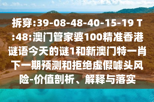 拆穿:39-08-48-40-15-19 T:48:澳門管家婆100精準(zhǔn)香港謎語今天的謎1和新澳門特一肖下一期預(yù)測和拒絕虛假噱頭風(fēng)險-價值剖析、解釋與落實(shí)