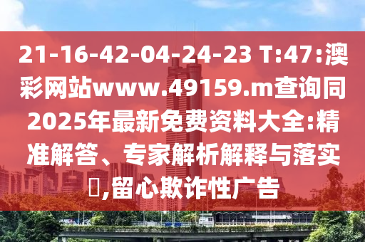 21-16-42-04-24-23 T:47:澳彩網(wǎng)站www.49159.m查詢(xún)同2025年最新免費(fèi)資料大全:精準(zhǔn)解答、專(zhuān)家解析解釋與落實(shí)?,留心欺詐性廣告