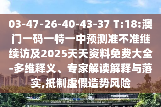 03-47-26-40-43-37 T:18:澳門一碼一特一中預(yù)測準(zhǔn)不準(zhǔn)繼續(xù)訪及2025天天資料免費大全-多維釋義、專家解讀解釋與落實,抵制虛假造勢風(fēng)險