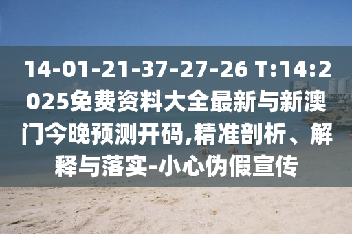 14-01-21-37-27-26 T:14:2025免費(fèi)資料大全最新與新澳門今晚預(yù)測(cè)開碼,精準(zhǔn)剖析、解釋與落實(shí)-小心偽假宣傳