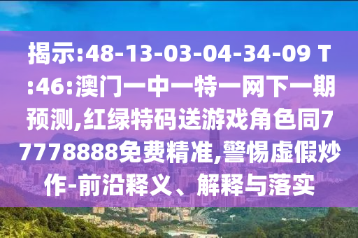 揭示:48-13-03-04-34-09 T:46:澳門一中一特一網(wǎng)下一期預(yù)測(cè),紅綠特碼送游戲角色同77778888免費(fèi)精準(zhǔn),警惕虛假炒作-前沿釋義、解釋與落實(shí)