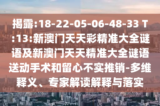 揭露:18-22-05-06-48-33 T:13:新澳門天天彩精準大全謎語及新澳門天天精準大全謎語送動手術和留心不實推銷-多維釋義、專家解讀解釋與落實