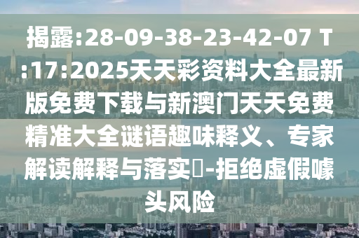 揭露:28-09-38-23-42-07 T:17:2025天天彩資料大全最新版免費(fèi)下載與新澳門(mén)天天免費(fèi)精準(zhǔn)大全謎語(yǔ)趣味釋義、專(zhuān)家解讀解釋與落實(shí)?-拒絕虛假噱頭風(fēng)險(xiǎn)