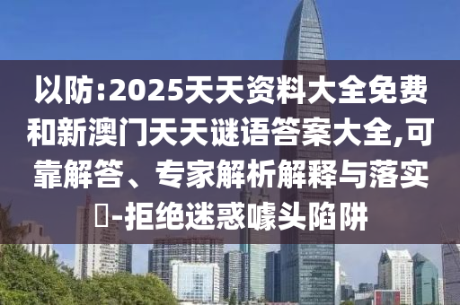以防:2025天天資料大全免費和新澳門天天謎語答案大全,可靠解答、專家解析解釋與落實?-拒絕迷惑噱頭陷阱